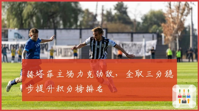 赫塔菲主场力克劲敌，全取三分稳步提升积分榜排名