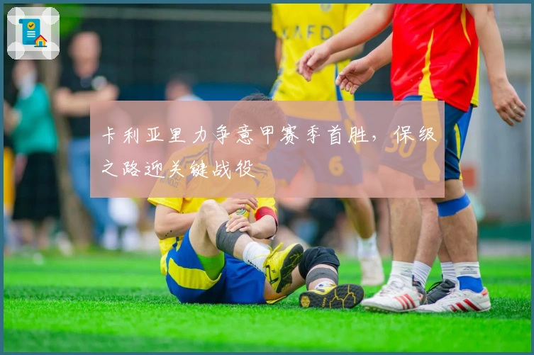 卡利亚里力争意甲赛季首胜，保级之路迎关键战役