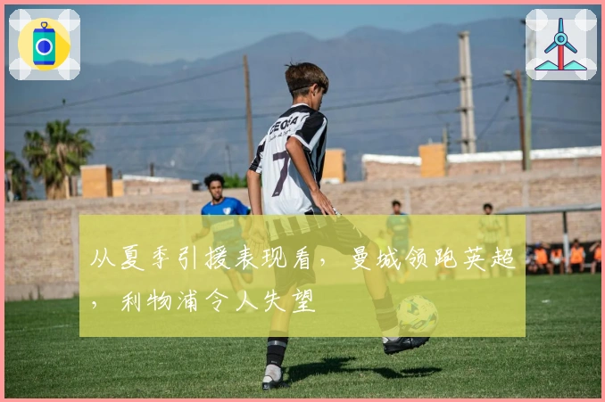 从夏季引援表现看，曼城领跑英超，利物浦令人失望