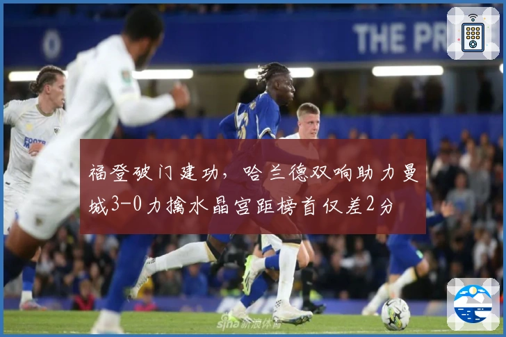 福登破门建功，哈兰德双响助力曼城3-0力擒水晶宫距榜首仅差2分