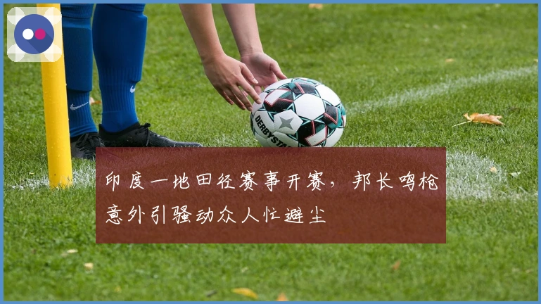 印度一地田径赛事开赛，邦长鸣枪意外引骚动众人忙避尘