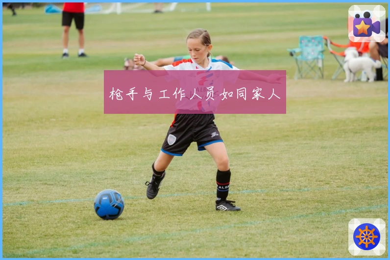 枪手与工作人员如同家人