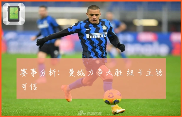 赛事分析：曼城力争大胜 纽卡主场可信