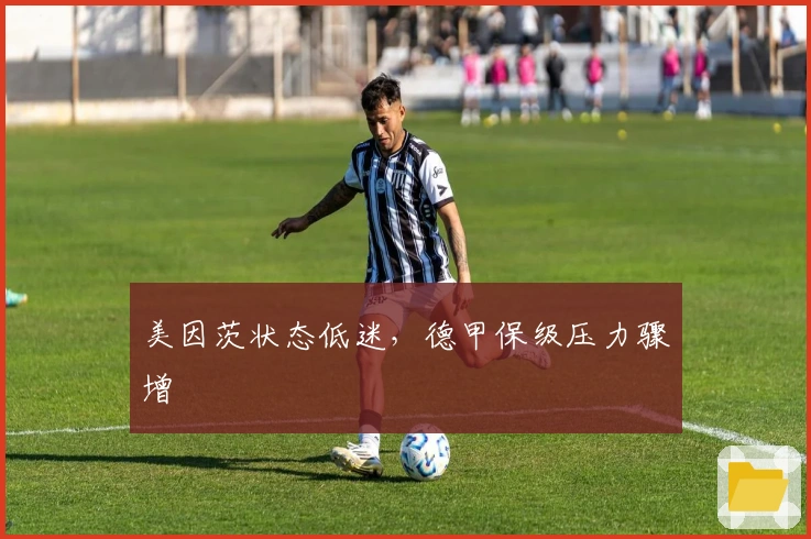 美因茨状态低迷,德甲保级压力骤增