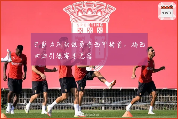 巴萨力压劲敌勇夺西甲榜首，梅西回归引爆赛季悬念