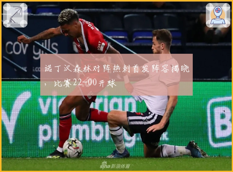 诺丁汉森林对阵热刺首发阵容揭晓，比赛22-00开球