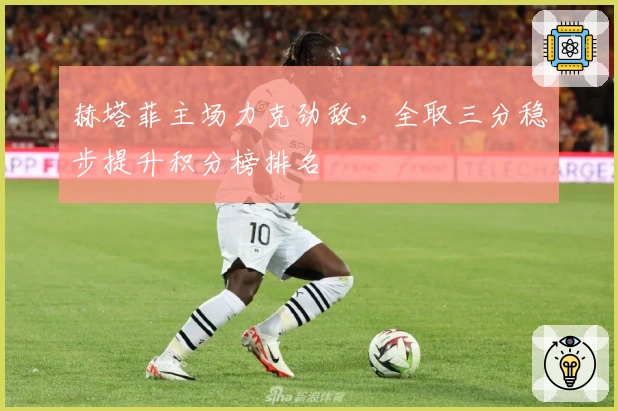 赫塔菲主场力克劲敌,全取三分稳步提升积分榜排名