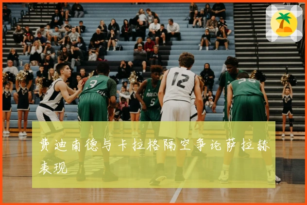 费迪南德与卡拉格隔空争论萨拉赫表现