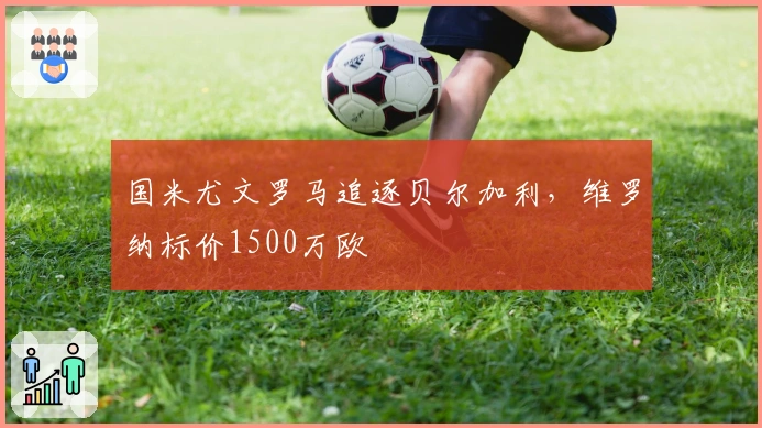 国米尤文罗马追逐贝尔加利，维罗纳标价1500万欧