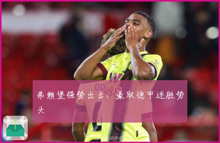 弗赖堡强势出击，豪取德甲连胜势头