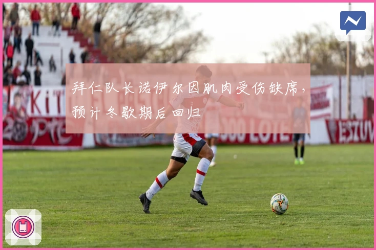 拜仁队长诺伊尔因肌肉受伤缺席，预计冬歇期后回归