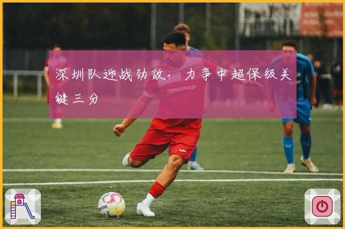 深圳队迎战劲敌，力争中超保级关键三分