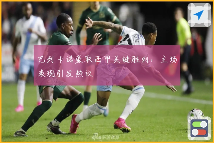 巴列卡诺豪取西甲关键胜利,主场表现引发热议