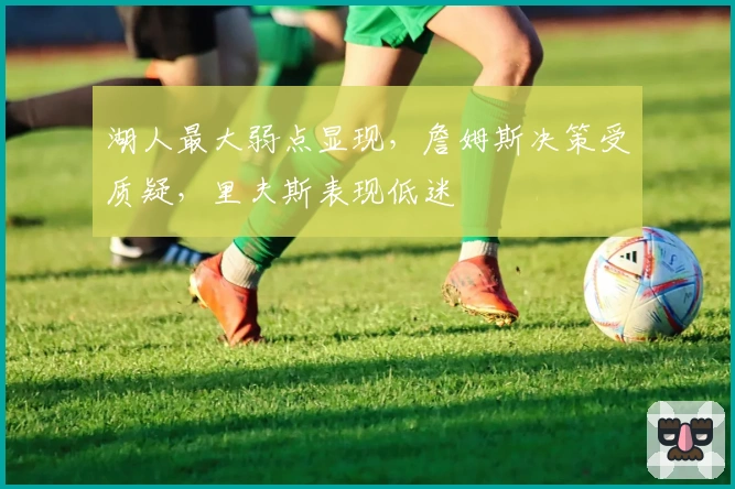 湖人最大弱点显现，詹姆斯决策受质疑，里夫斯表现低迷